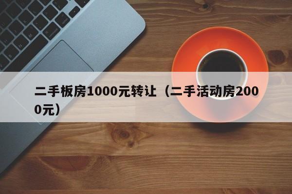 二手板房1000元转让（二手活动房2000元）