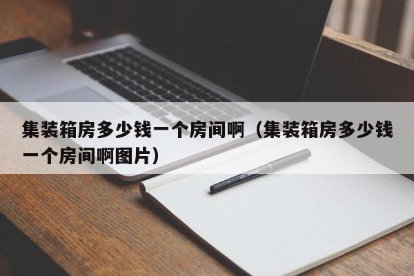 集装箱房多少钱一个房间啊（集装箱房多少钱一个房间啊图片）