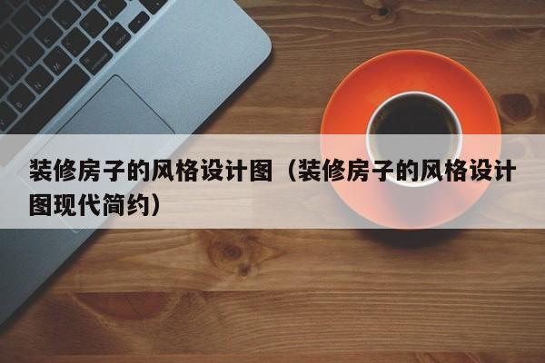 装修房子的风格设计图（装修房子的风格设计图现代简约）