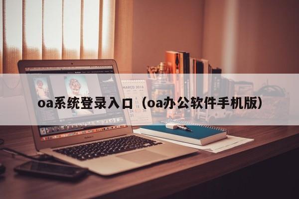 oa系统登录入口（oa办公软件手机版）