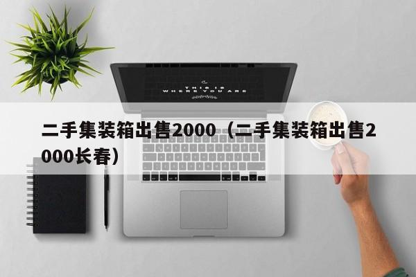 二手集装箱出售2000（二手集装箱出售2000长春）