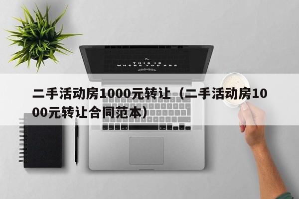 二手活动房1000元转让（二手活动房1000元转让合同范本）