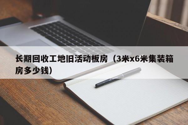 长期回收工地旧活动板房（3米x6米集装箱房多少钱）