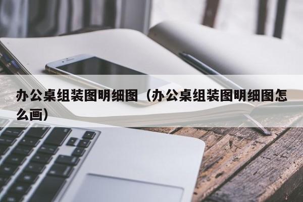 办公桌组装图明细图（办公桌组装图明细图怎么画）