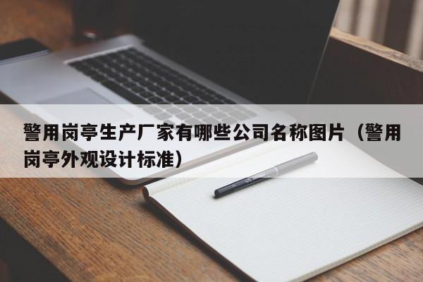 警用岗亭生产厂家有哪些公司名称图片（警用岗亭外观设计标准）