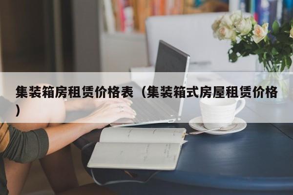 集装箱房租赁价格表（集装箱式房屋租赁价格）