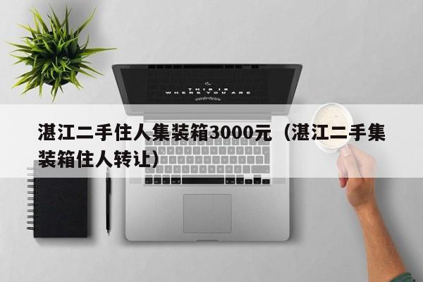 湛江二手住人集装箱3000元（湛江二手集装箱住人转让）