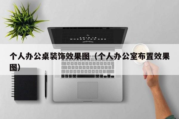 个人办公桌装饰效果图（个人办公室布置效果图）