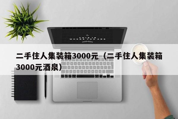 二手住人集装箱3000元（二手住人集装箱3000元酒泉）