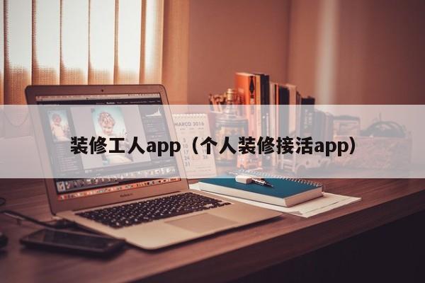 装修工人app（个人装修接活app）