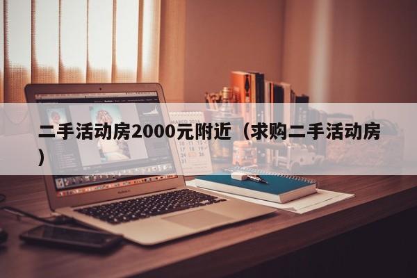 二手活动房2000元附近（求购二手活动房）