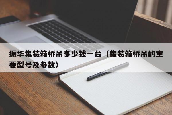 振华集装箱桥吊多少钱一台（集装箱桥吊的主要型号及参数）