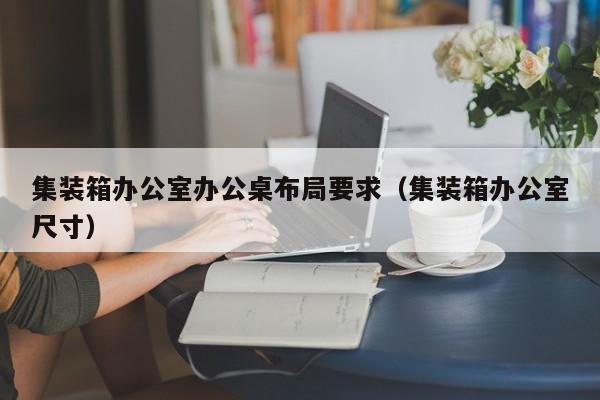 集装箱办公室办公桌布局要求（集装箱办公室尺寸）