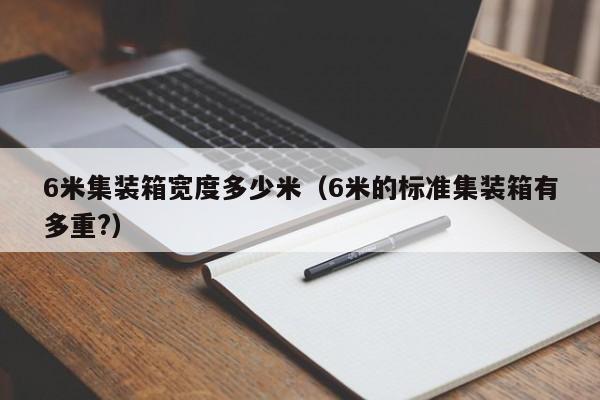 6米集装箱宽度多少米（6米的标准集装箱有多重?）