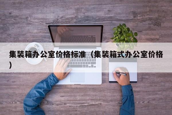 集装箱办公室价格标准（集装箱式办公室价格）