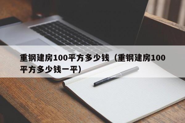 重钢建房100平方多少钱（重钢建房100平方多少钱一平）