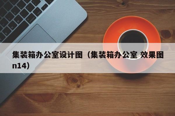 集装箱办公室设计图（集装箱办公室 效果图n14）