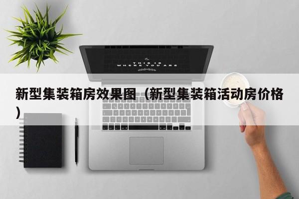 新型集装箱房效果图（新型集装箱活动房价格）