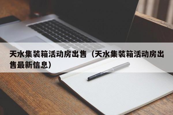 天水集装箱活动房出售（天水集装箱活动房出售最新信息）