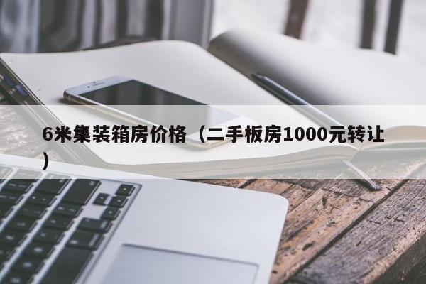 6米集装箱房价格（二手板房1000元转让）