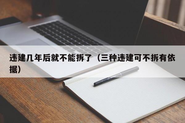 违建几年后就不能拆了（三种违建可不拆有依据）