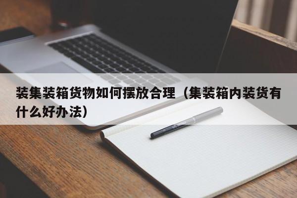 装集装箱货物如何摆放合理（集装箱内装货有什么好办法）