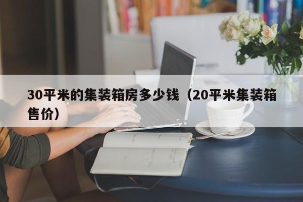 30平米的集装箱房多少钱（20平米集装箱售价）