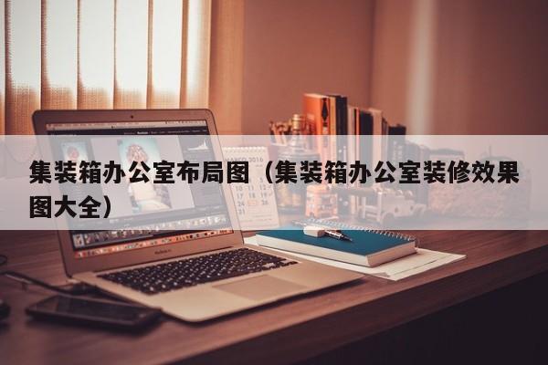 集装箱办公室布局图（集装箱办公室装修效果图大全）