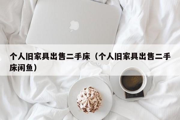 个人旧家具出售二手床（个人旧家具出售二手床闲鱼）