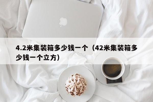 4.2米集装箱多少钱一个（42米集装箱多少钱一个立方）