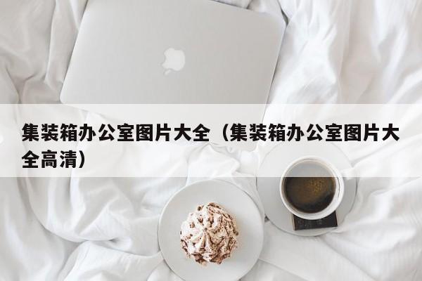 集装箱办公室图片大全（集装箱办公室图片大全高清）