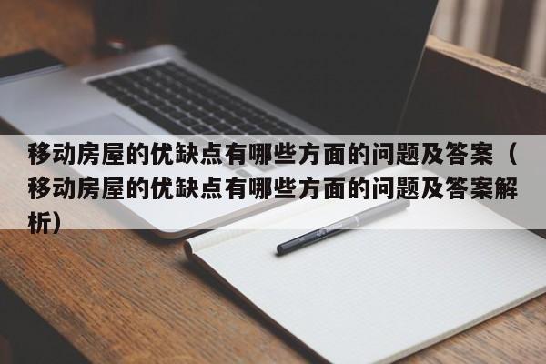 移动房屋的优缺点有哪些方面的问题及答案（移动房屋的优缺点有哪些方面的问题及答案解析）