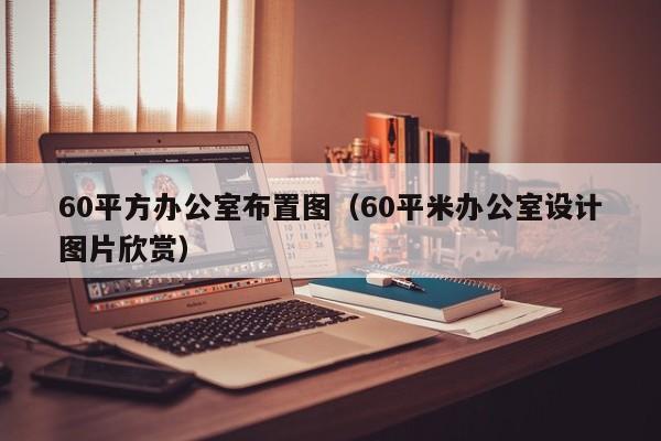 60平方办公室布置图（60平米办公室设计图片欣赏）