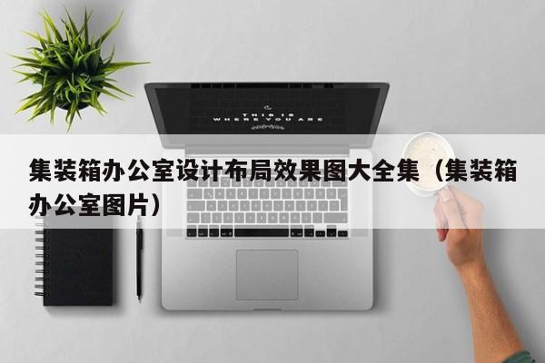 集装箱办公室设计布局效果图大全集（集装箱办公室图片）