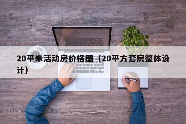 20平米活动房价格图（20平方套房整体设计）