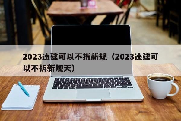 2023违建可以不拆新规（2023违建可以不拆新规天）