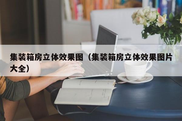 集装箱房立体效果图（集装箱房立体效果图片大全）