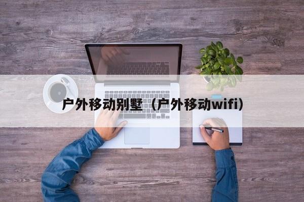 户外移动别墅（户外移动wifi）