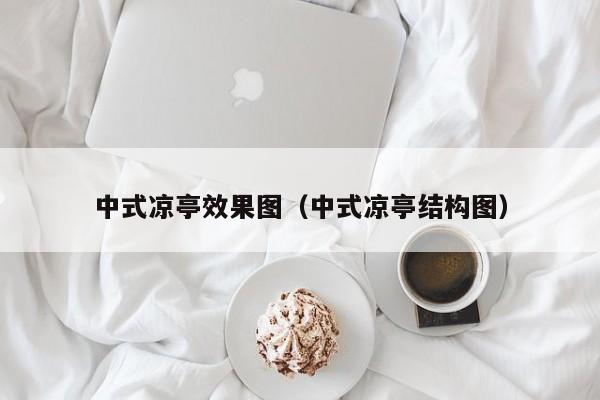 中式凉亭效果图（中式凉亭结构图）