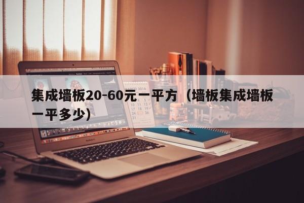 集成墙板20-60元一平方（墙板集成墙板一平多少）