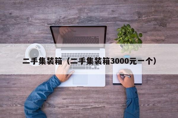 二手集装箱（二手集装箱3000元一个）