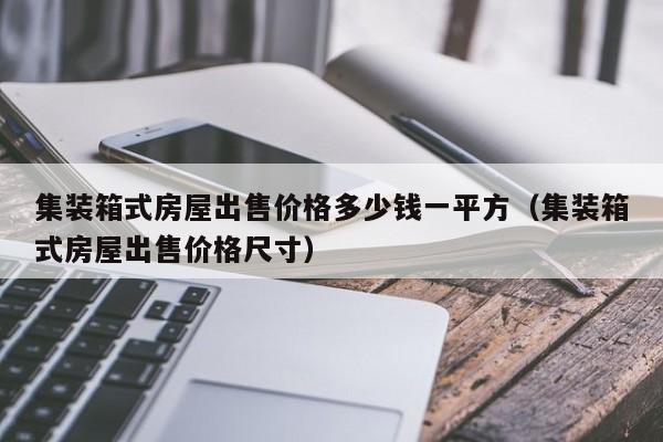 集装箱式房屋出售价格多少钱一平方（集装箱式房屋出售价格尺寸）