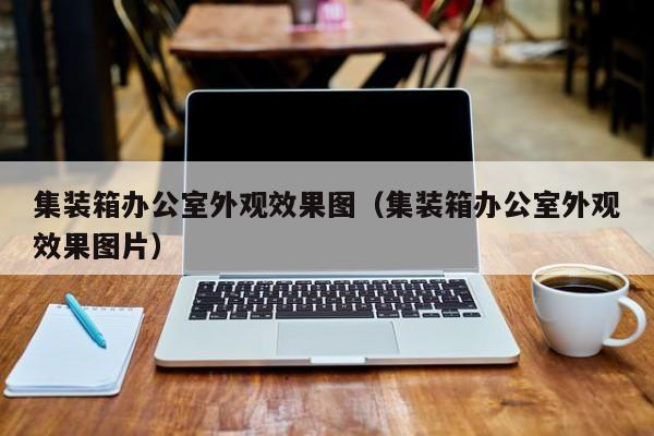 集装箱办公室外观效果图（集装箱办公室外观效果图片）