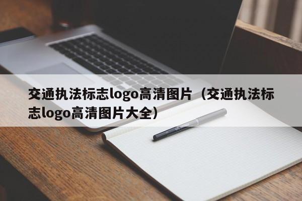 交通执法标志logo高清图片（交通执法标志logo高清图片大全）