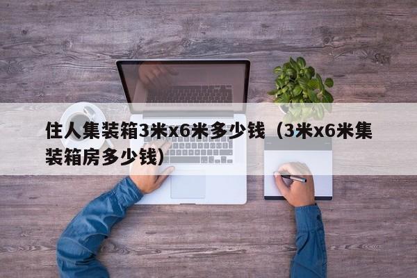 住人集装箱3米x6米多少钱（3米x6米集装箱房多少钱）