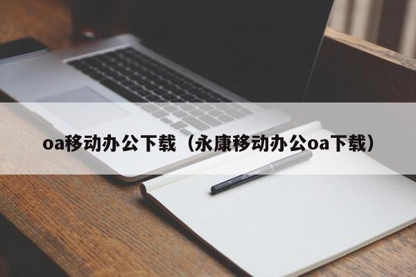 oa移动办公下载（永康移动办公oa下载）