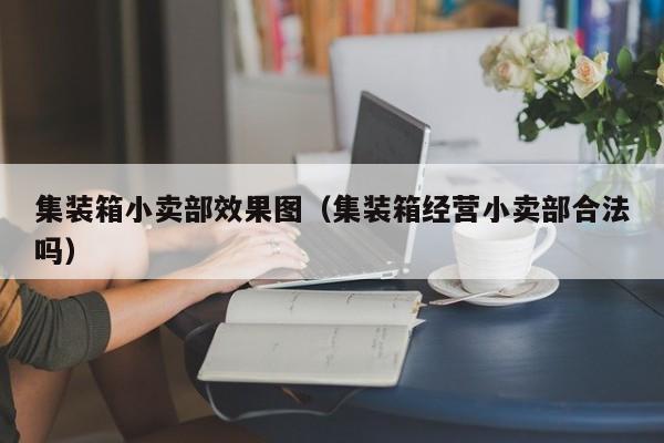 集装箱小卖部效果图（集装箱经营小卖部合法吗）