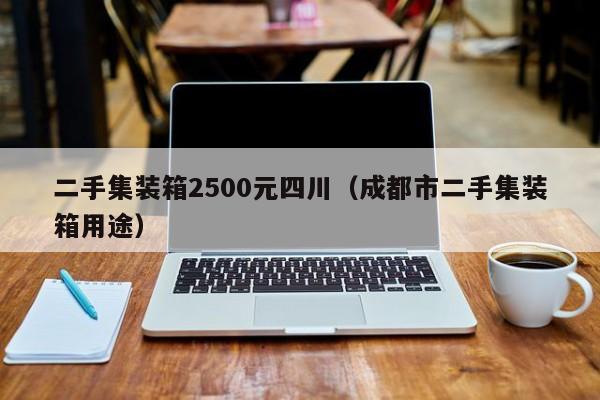 二手集装箱2500元四川（成都市二手集装箱用途）