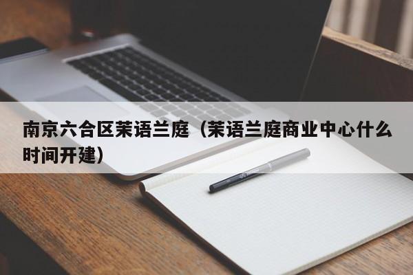 南京六合区茉语兰庭（茉语兰庭商业中心什么时间开建）