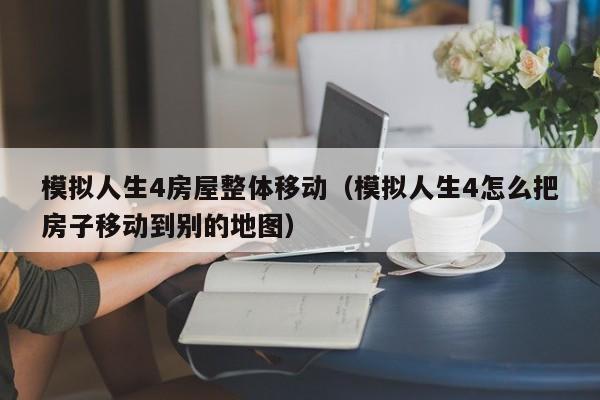 模拟人生4房屋整体移动（模拟人生4怎么把房子移动到别的地图）